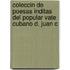 Coleccin de Poesas Inditas del Popular Vate Cubano D. Juan C