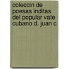 Coleccin de Poesas Inditas del Popular Vate Cubano D. Juan C by Juan Cristóbal Fajardo