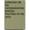 Coleccion de Las Composiciones Poticas Inscritas En Los Arco by Anonymous Anonymous