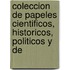 Coleccion de Papeles Cientificos, Historicos, Politicos y de