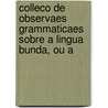 Colleco de Observaes Grammaticaes Sobre a Lingua Bunda, Ou A by Bernardo Maria De Cannecattim