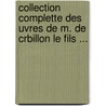 Collection Complette Des Uvres de M. de Crbillon Le Fils ... by Claude-Prosper Jolyot De Cr�Billon