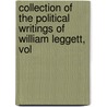 Collection of the Political Writings of William Leggett, Vol by William Leggett