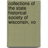 Collections of the State Historical Society of Wisconsin, Vo by Wisconsin State Historica