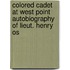 Colored Cadet at West Point Autobiography of Lieut. Henry Os