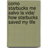 Como Starbucks me salvo la vida/ How Starbucks Saved My Life by Michael Gates Gill