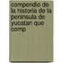 Compendio de La Historia de La Peninsula de Yucatan Que Comp
