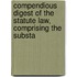 Compendious Digest of the Statute Law, Comprising the Substa