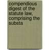 Compendious Digest of the Statute Law, Comprising the Substa door Thomas Walter Williams