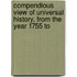 Compendious View of Universal History, from the Year 1755 to