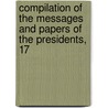 Compilation of the Messages and Papers of the Presidents, 17 by Unknown