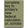 Complete Key to Smiley's New Federal Calculator, Or, Scholar door Thomas Tucker Smiley
