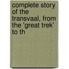 Complete Story of the Transvaal, from the 'Great Trek' to th by John Nixon