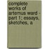 Complete Works of Artemus Ward - Part 1; Essays, Sketches, a