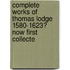 Complete Works of Thomas Lodge 1580-1623? Now First Collecte