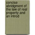Concise Abridgment of the Law of Real Property and an Introd