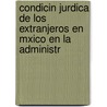 Condicin Jurdica de Los Extranjeros En Mxico En La Administr by Ricardo Rodrï¿½Guez