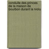 Conduite Des Princes de La Maison de Bourbon Durant La Rvolu door Pierre Franois Ral