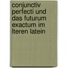 Conjunctiv Perfecti Und Das Futurum Exactum Im Lteren Latein door Eduard Lübbert