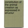 Constitution of the Animal Creation as Expressed in Structur door George Calvert Holland