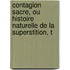 Contagion Sacre, Ou Histoire Naturelle de La Superstition, T
