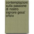 Contemplazioni Sulla Passione Di Nostro Signore Gesa' Cristo