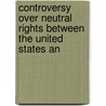 Controversy Over Neutral Rights Between the United States an door John Chandler Bancroft Davis