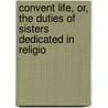 Convent Life, Or, the Duties of Sisters Dedicated in Religio door Arthur Devine
