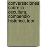 Conversaciones Sobre La Escultura, Compendio Historico, Teor door Arce Y. Cacho. De