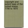 Copyright and Patent Laws of the United States, 1790 to 1870 by Unknown