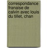 Correspondance Franaise de Calvin Avec Louis Du Tillet, Chan by Louis Du Tillet