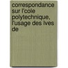 Correspondance Sur L'Cole Polytechnique, L'Usage Des Lves de by Unknown