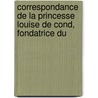 Correspondance de La Princesse Louise de Cond, Fondatrice Du door Louise-Adlade Bourbon De Cond