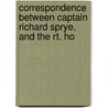 Correspondence Between Captain Richard Sprye, and the Rt. Ho door Richard Sprye