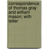 Correspondence of Thomas Gray and William Mason; With Letter by William Mason