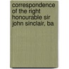 Correspondence of the Right Honourable Sir John Sinclair, Ba by Unknown