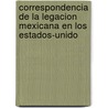 Correspondencia de La Legacion Mexicana En Los Estados-Unido door N. Mexico. Legaci