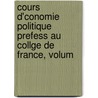 Cours D'Conomie Politique Prefess Au Collge de France, Volum door Pellegrino Rossi