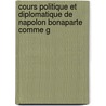 Cours Politique Et Diplomatique de Napolon Bonaparte Comme G by Lewis Goldsmith