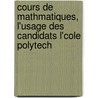 Cours de Mathmatiques, L'Usage Des Candidats L'Cole Polytech door Charles De Comberousse