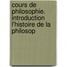 Cours de Philosophie. Introduction L'Histoire de La Philosop door Victor Cousin