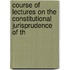 Course of Lectures On the Constitutional Jurisprudence of th