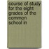 Course of Study for the Eight Grades of the Common School In