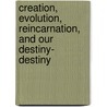 Creation, Evolution, Reincarnation, And Our Destiny- Destiny by Edward Nagell