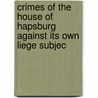 Crimes of the House of Hapsburg Against Its Own Liege Subjec door Francis William Newman
