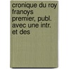 Cronique Du Roy Franoys Premier, Publ. Avec Une Intr. Et Des by Dorothy Francis