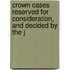 Crown Cases Reserved for Consideration, and Decided by the J