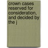 Crown Cases Reserved for Consideration, and Decided by the J door Parliament Great Britain.