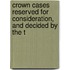 Crown Cases Reserved for Consideration, and Decided by the T