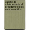 Cuestin de Misiones Ante El Presidente de Los Estados Unidos by Carlos A. Aldao